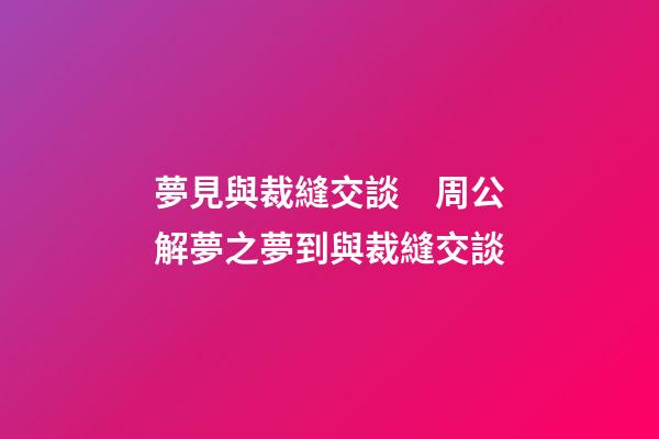 夢見與裁縫交談　周公解夢之夢到與裁縫交談